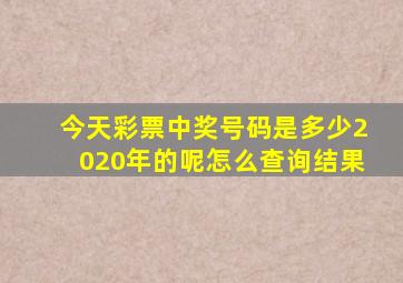 今天彩票中奖号码是多少2020年的呢怎么查询结果