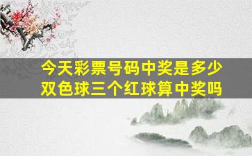 今天彩票号码中奖是多少双色球三个红球算中奖吗