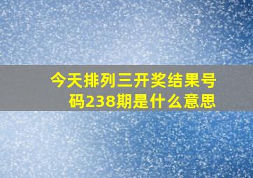 今天排列三开奖结果号码238期是什么意思