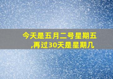 今天是五月二号星期五,再过30天是星期几