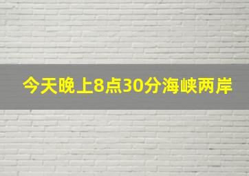 今天晚上8点30分海峡两岸