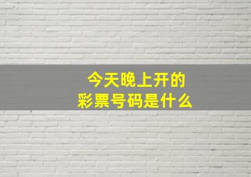 今天晚上开的彩票号码是什么