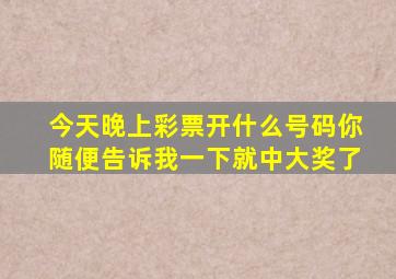 今天晚上彩票开什么号码你随便告诉我一下就中大奖了