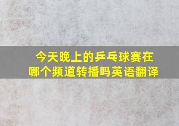 今天晚上的乒乓球赛在哪个频道转播吗英语翻译