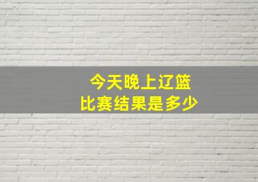 今天晚上辽篮比赛结果是多少