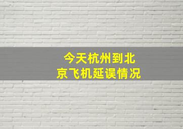 今天杭州到北京飞机延误情况