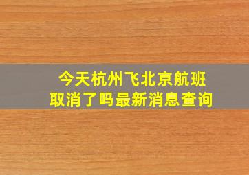 今天杭州飞北京航班取消了吗最新消息查询