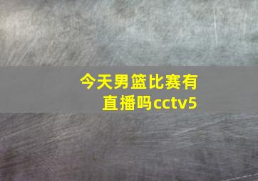 今天男篮比赛有直播吗cctv5