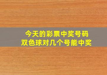 今天的彩票中奖号码双色球对几个号能中奖