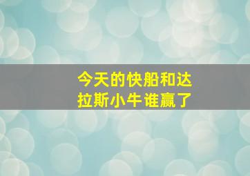 今天的快船和达拉斯小牛谁赢了