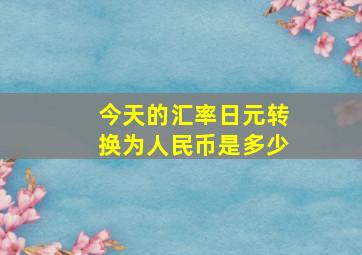 今天的汇率日元转换为人民币是多少