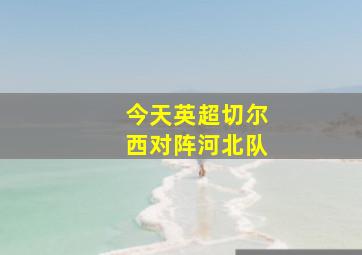 今天英超切尔西对阵河北队