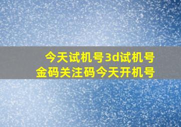 今天试机号3d试机号金码关注码今天开机号