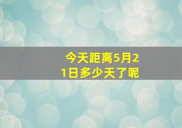 今天距离5月21日多少天了呢