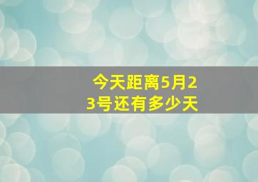 今天距离5月23号还有多少天