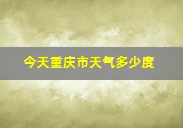 今天重庆市天气多少度