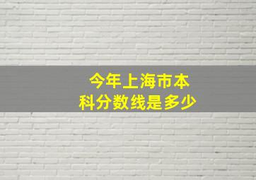 今年上海市本科分数线是多少