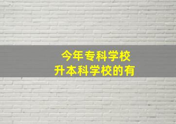 今年专科学校升本科学校的有