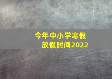 今年中小学寒假放假时间2022