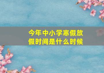 今年中小学寒假放假时间是什么时候