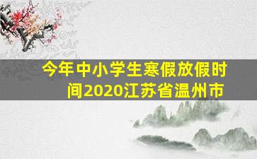 今年中小学生寒假放假时间2020江苏省温州市