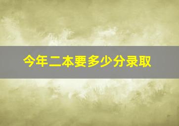 今年二本要多少分录取