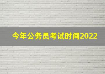 今年公务员考试时间2022