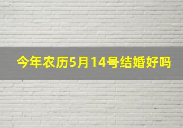 今年农历5月14号结婚好吗