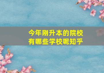 今年刚升本的院校有哪些学校呢知乎