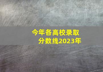 今年各高校录取分数线2023年