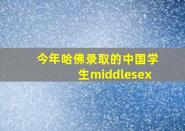 今年哈佛录取的中国学生middlesex