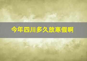 今年四川多久放寒假啊