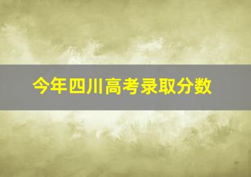 今年四川高考录取分数