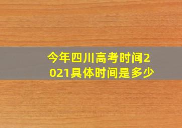 今年四川高考时间2021具体时间是多少