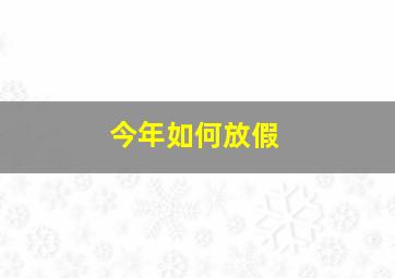 今年如何放假