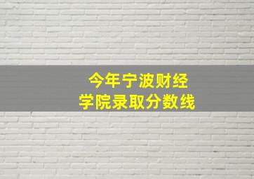 今年宁波财经学院录取分数线