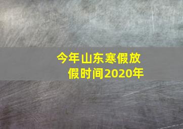 今年山东寒假放假时间2020年