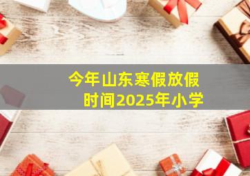 今年山东寒假放假时间2025年小学