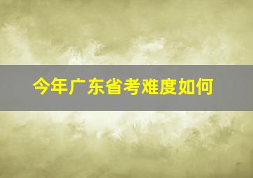 今年广东省考难度如何