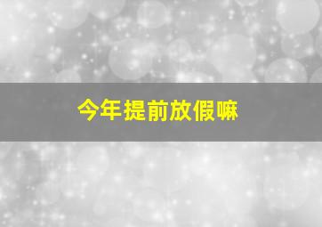 今年提前放假嘛