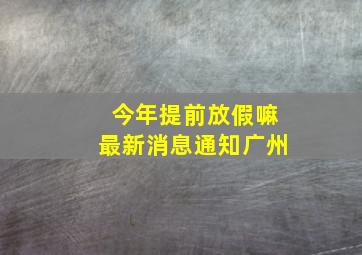 今年提前放假嘛最新消息通知广州