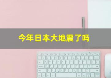 今年日本大地震了吗