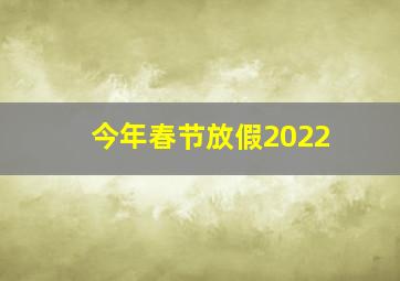 今年春节放假2022