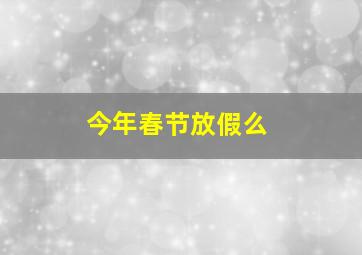 今年春节放假么