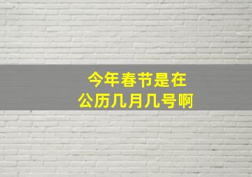 今年春节是在公历几月几号啊