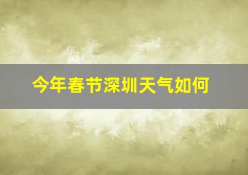 今年春节深圳天气如何