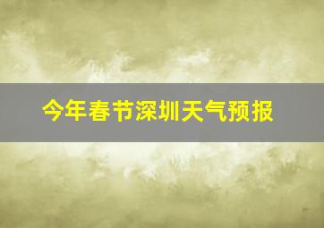 今年春节深圳天气预报