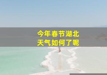 今年春节湖北天气如何了呢