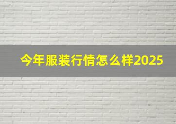 今年服装行情怎么样2025