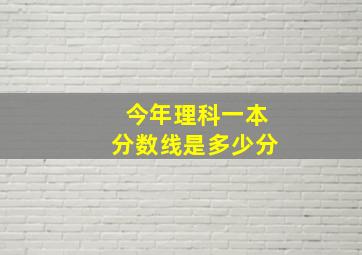 今年理科一本分数线是多少分